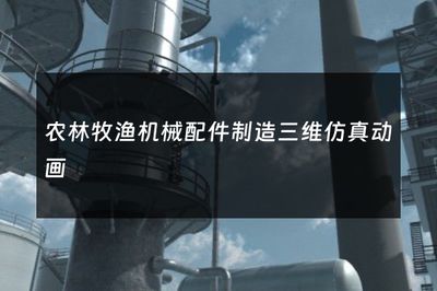 三维仿真动画 赋能农林牧渔机械配件制造的新引擎